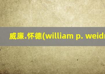 威廉.怀德(william p. weidner)